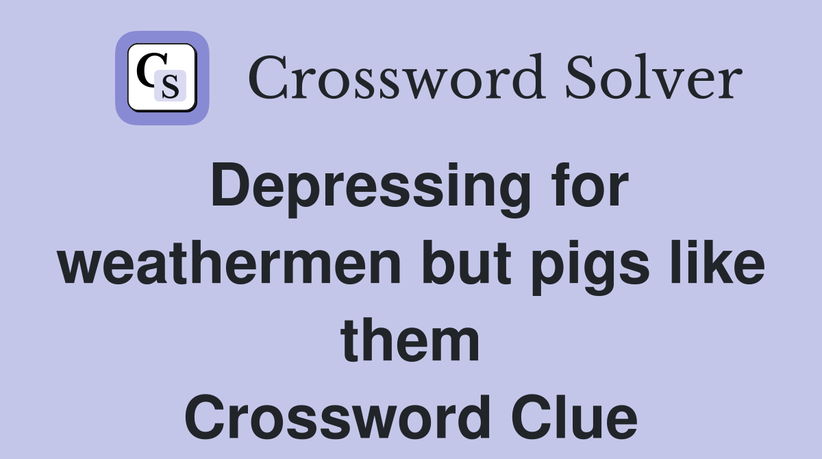 Depressing for weathermen but pigs like them Crossword Clue