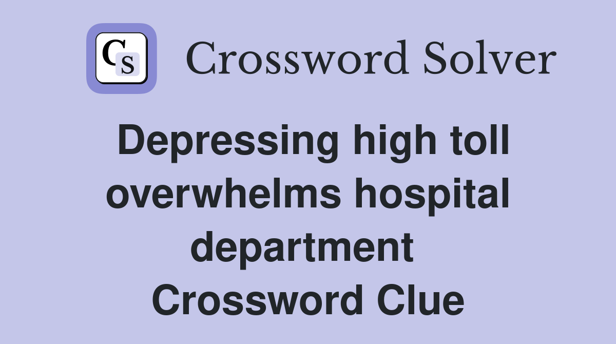 Depressing high toll overwhelms hospital department  Crossword Clue