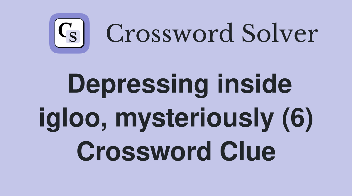 Depressing inside igloo, mysteriously (6) Crossword Clue