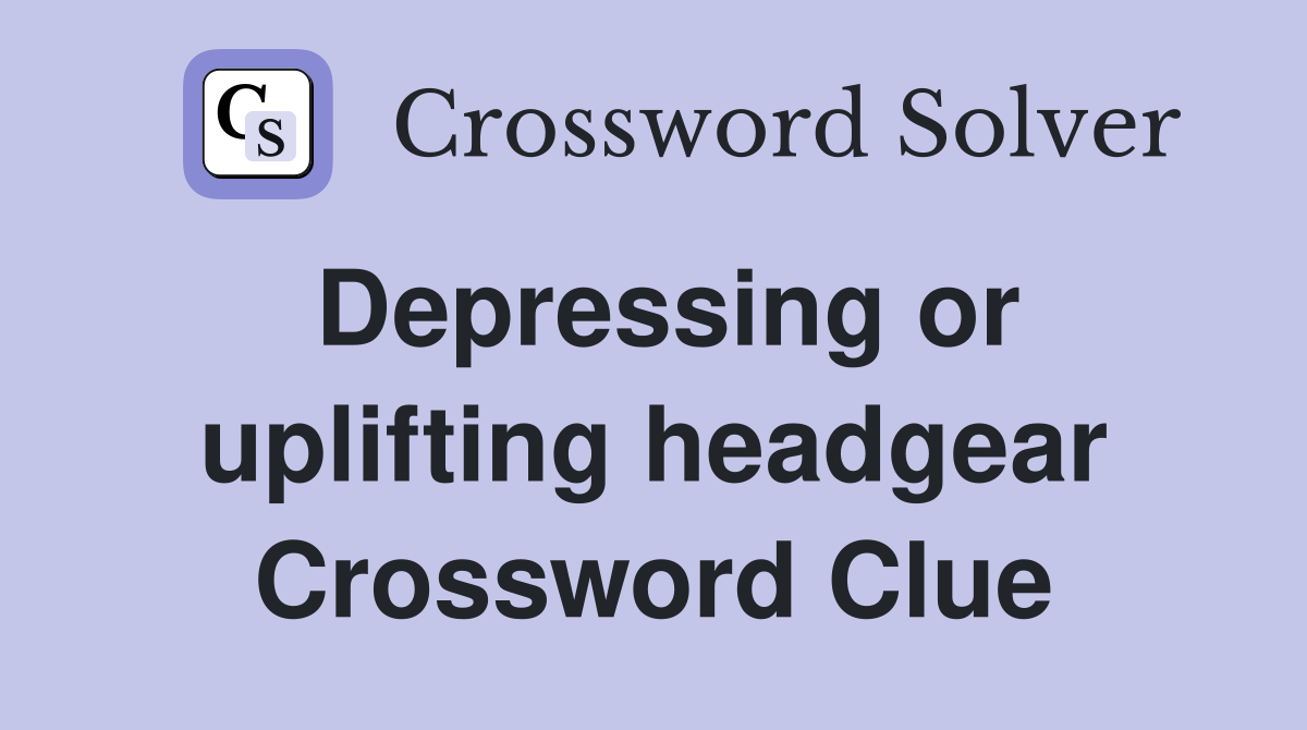 Depressing or uplifting headgear Crossword Clue