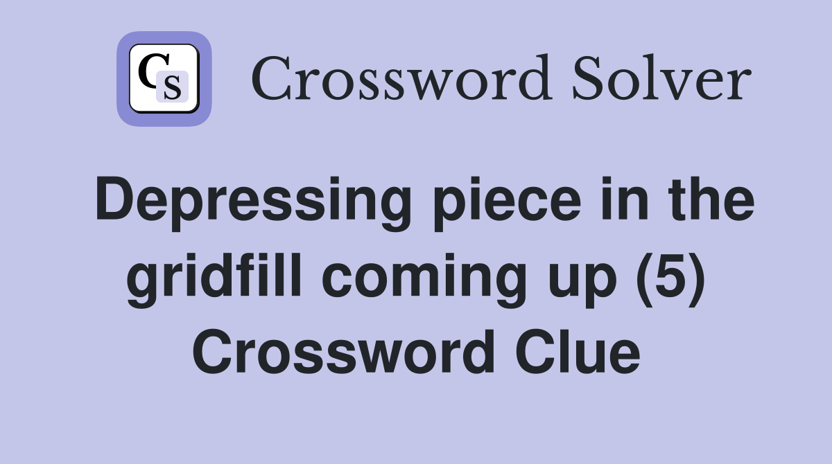 Depressing piece in the gridfill coming up (5) Crossword Clue