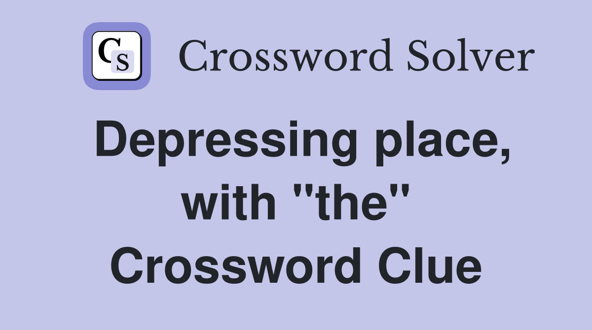 Depressing place, with "the" Crossword Clue