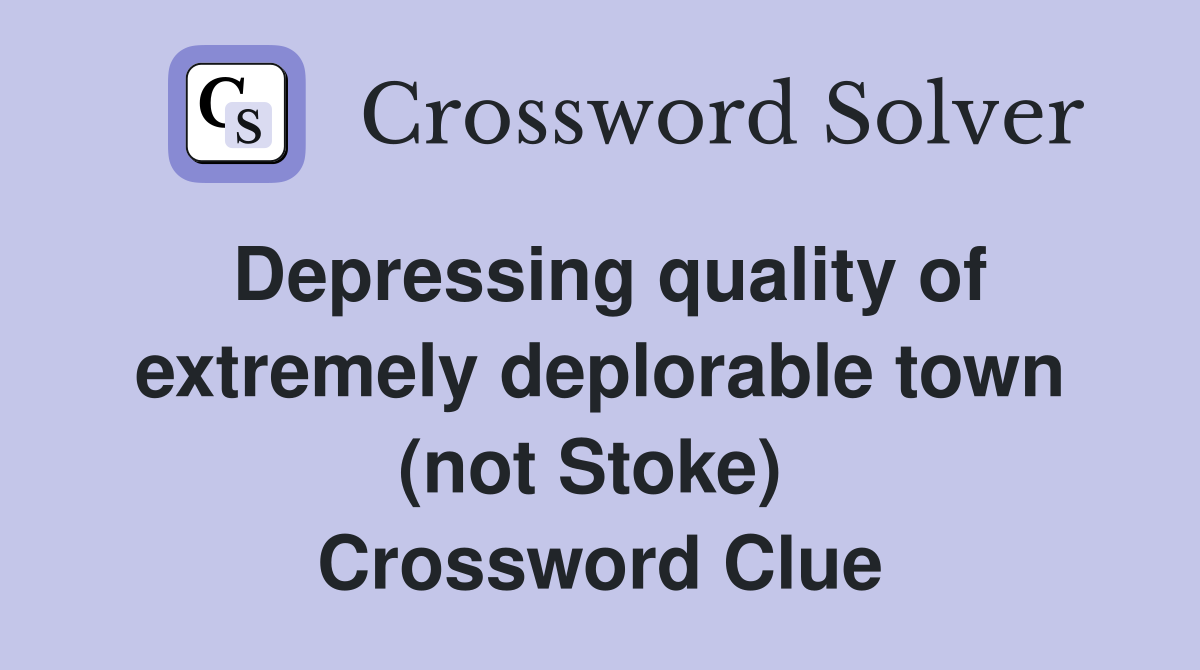 Depressing quality of extremely deplorable town (not Stoke)  Crossword Clue