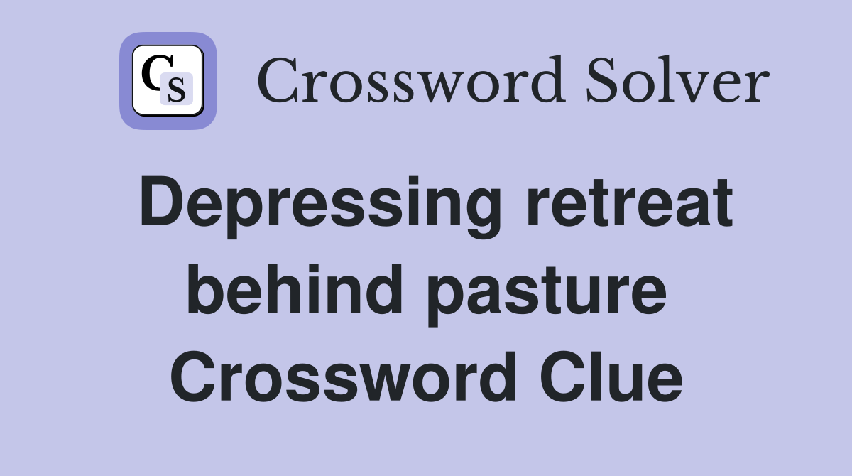 Depressing retreat behind pasture Crossword Clue