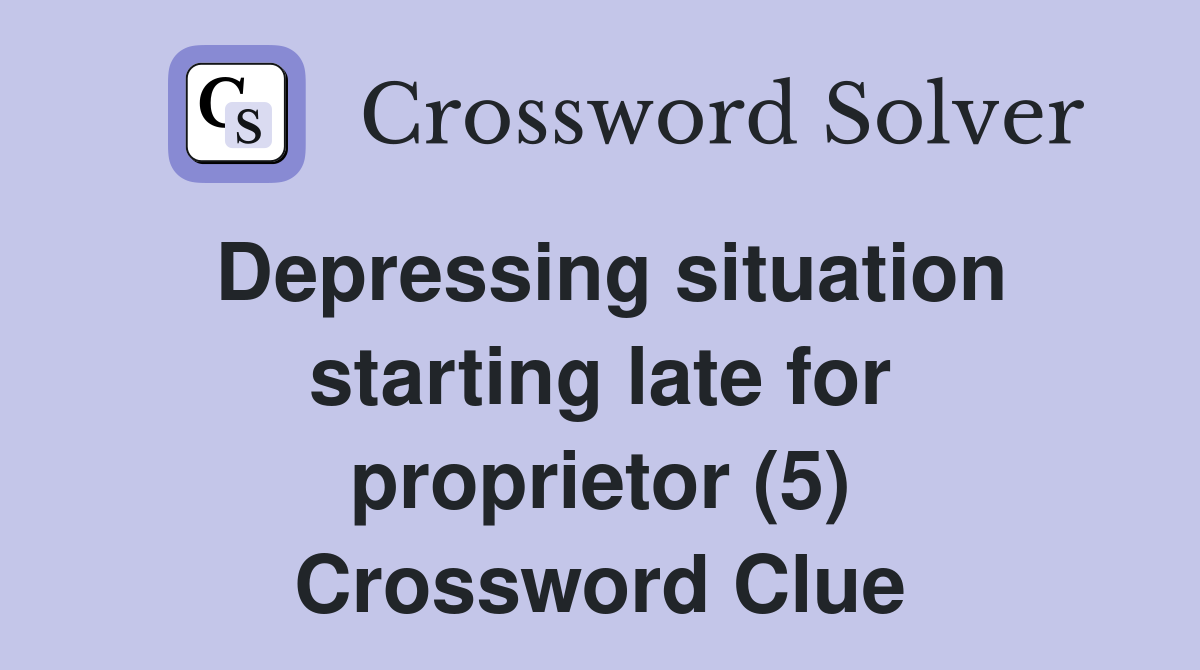 Depressing situation starting late for proprietor (5) Crossword Clue