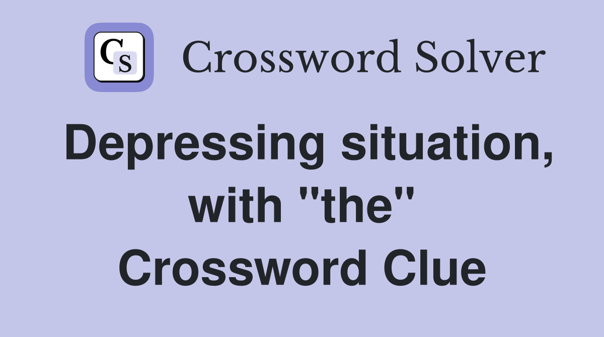 Depressing situation, with "the" Crossword Clue