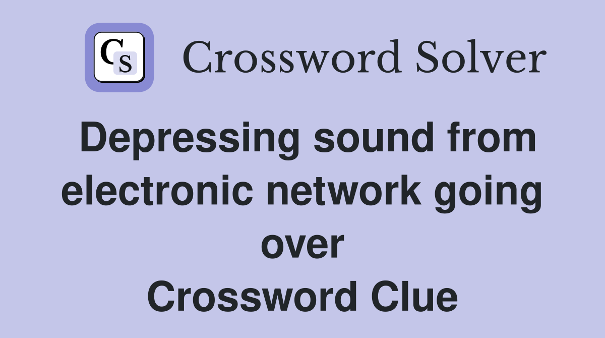 Depressing sound from electronic network going over Crossword Clue