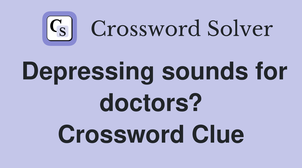 Depressing sounds for doctors? Crossword Clue