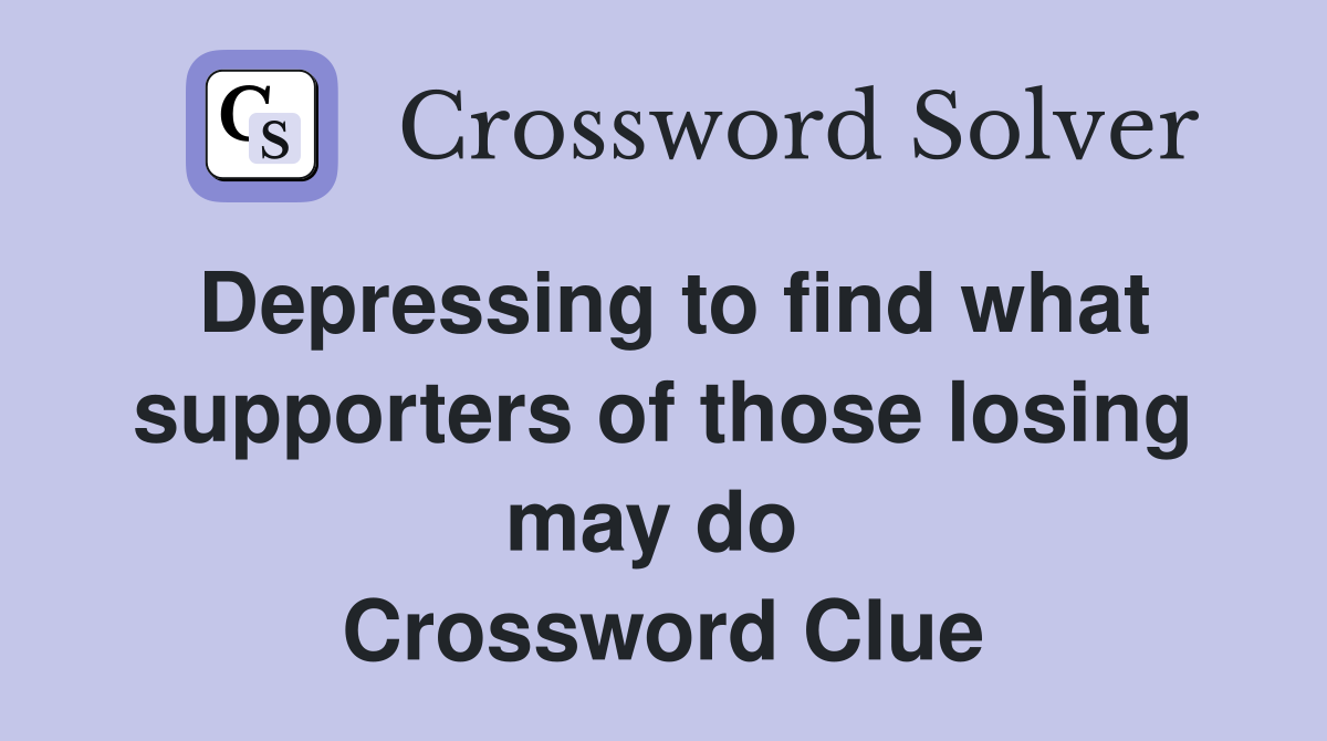 Depressing to find what supporters of those losing may do  Crossword Clue