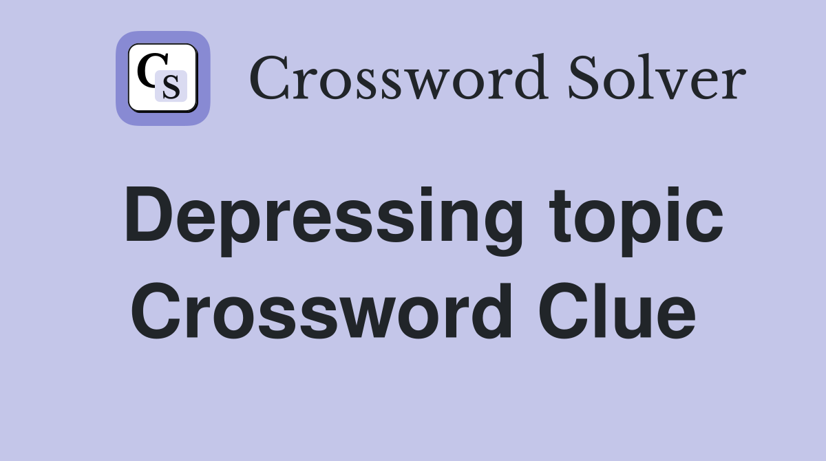 Depressing topic Crossword Clue