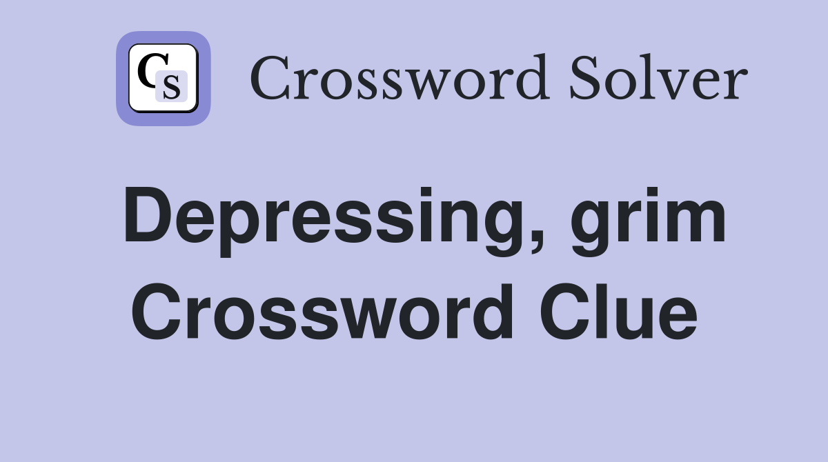 Depressing, grim Crossword Clue