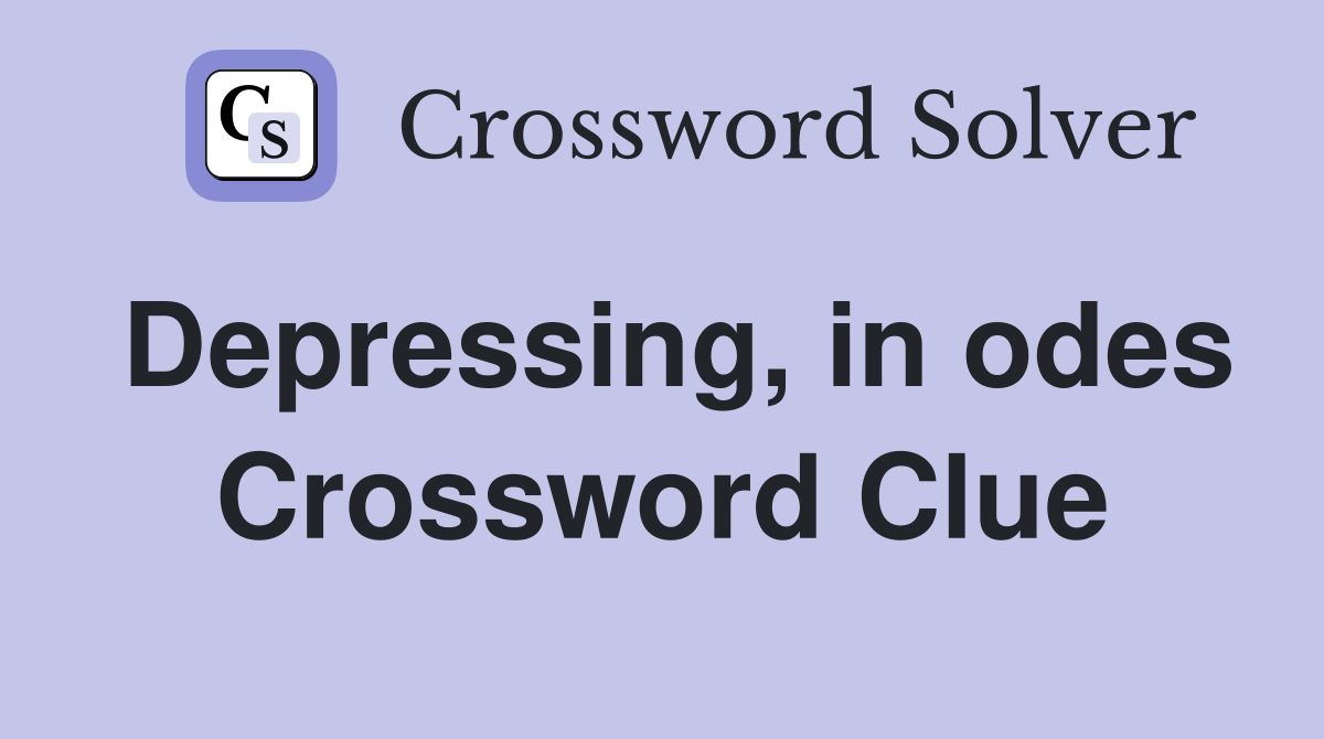 Depressing, in odes Crossword Clue