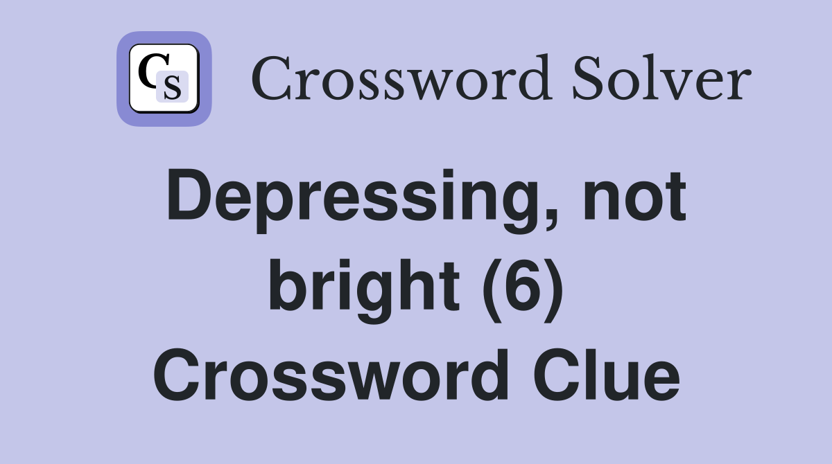 Depressing, not bright (6) Crossword Clue