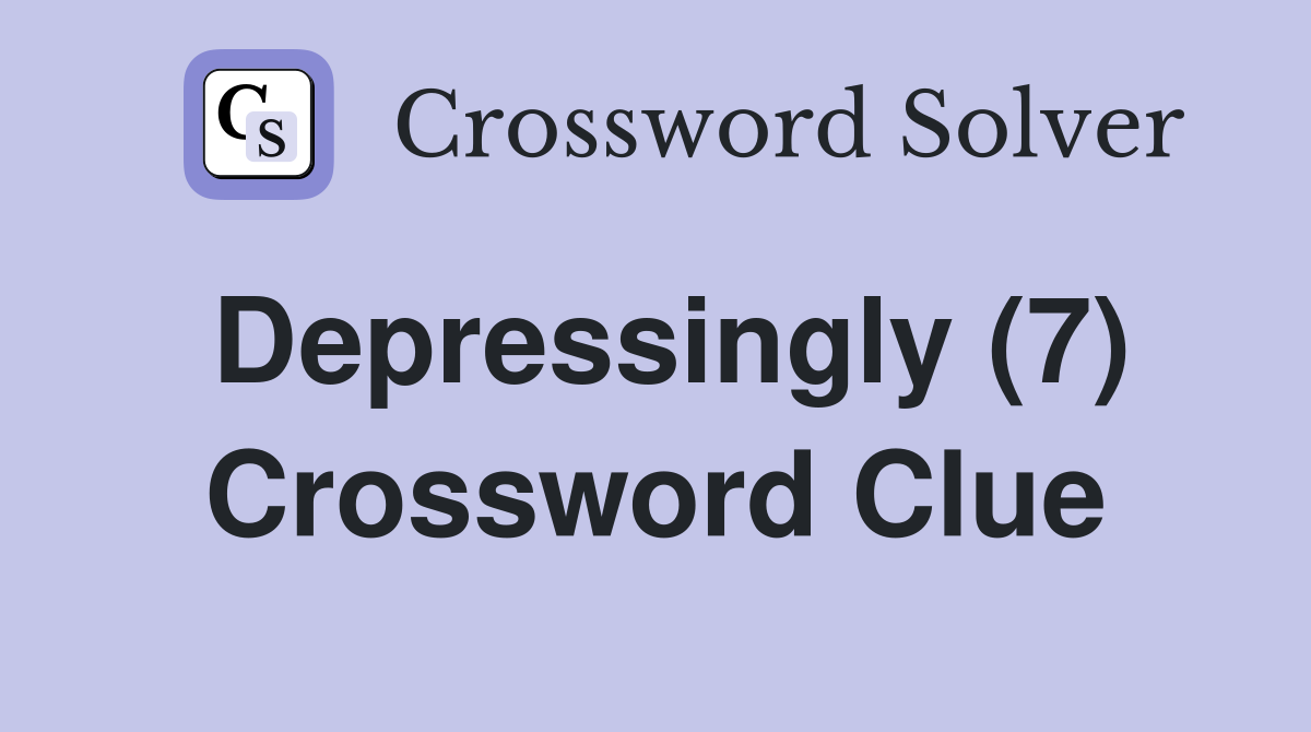 Depressingly (7) Crossword Clue