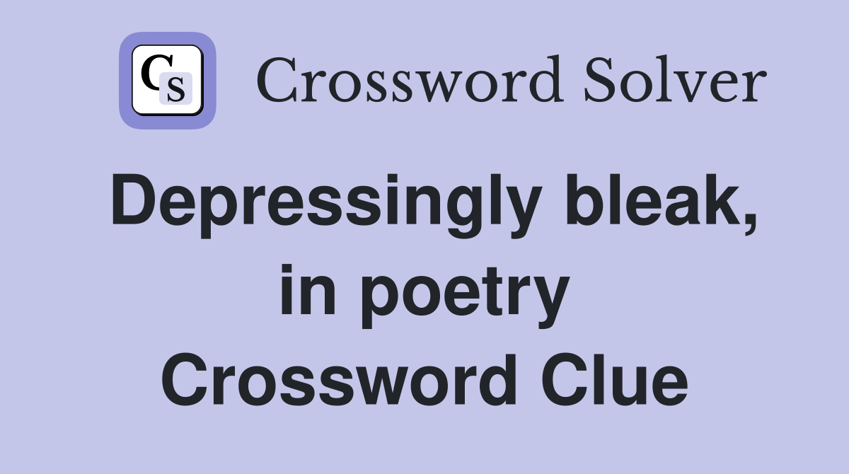 Depressingly bleak, in poetry Crossword Clue