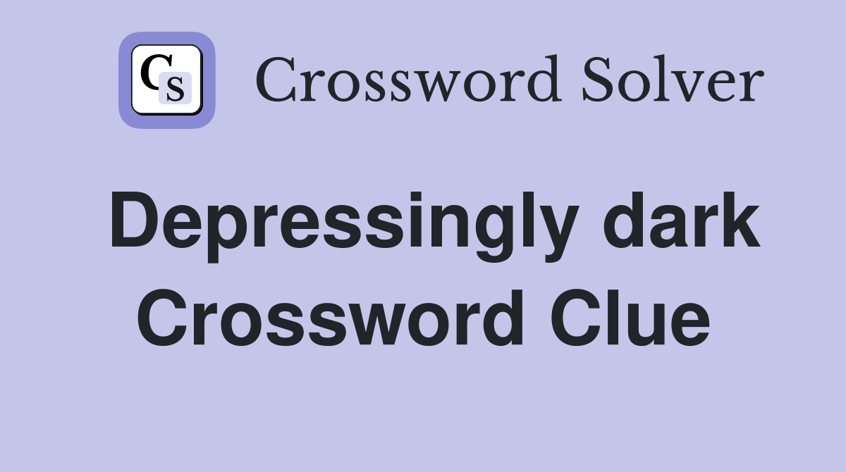 Depressingly dark Crossword Clue