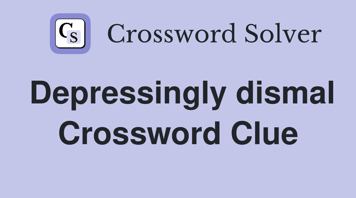 Depressingly dismal Crossword Clue