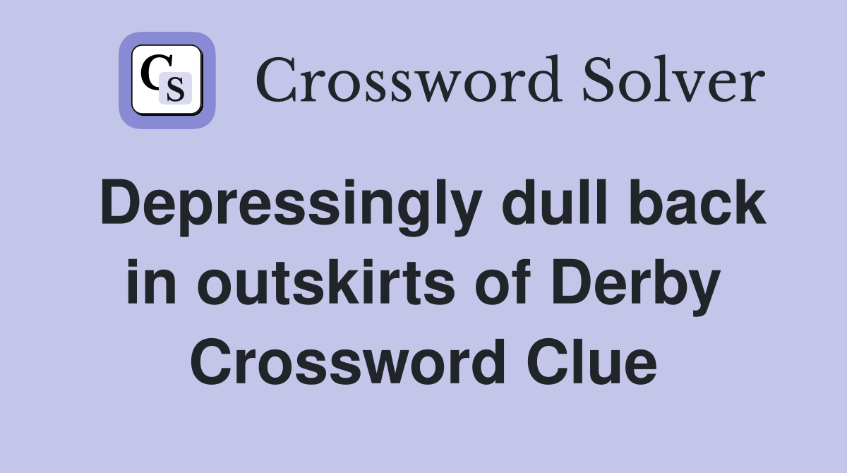 Depressingly dull back in outskirts of Derby Crossword Clue