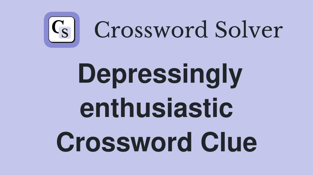 Depressingly enthusiastic Crossword Clue