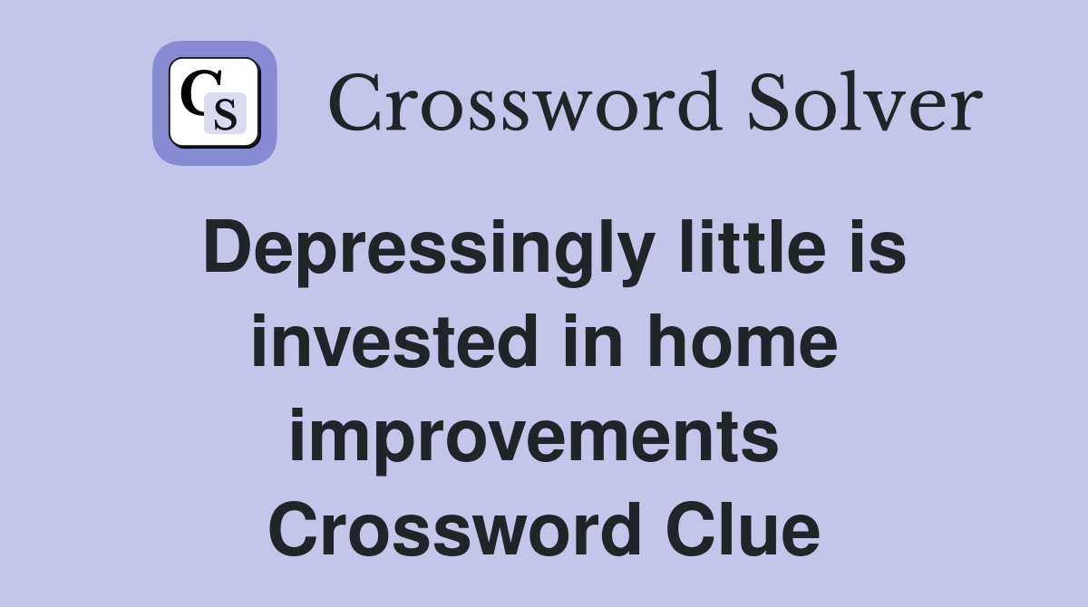 Depressingly little is invested in home improvements  Crossword Clue