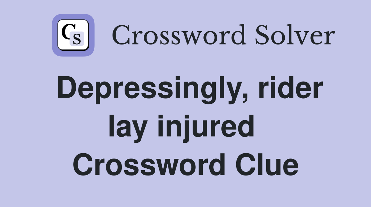 Depressingly, rider lay injured  Crossword Clue