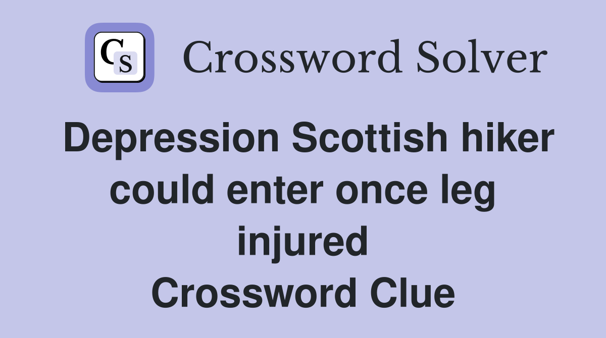 Depression Scottish hiker could enter once leg injured Crossword Clue