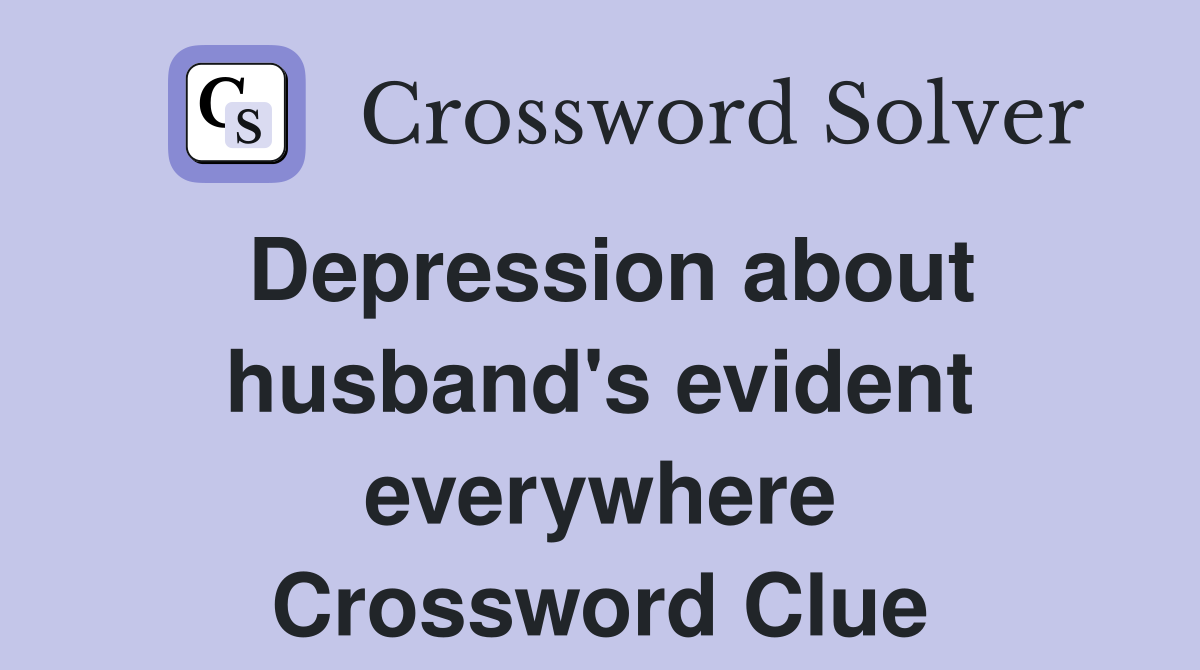 Depression about husband's evident everywhere Crossword Clue