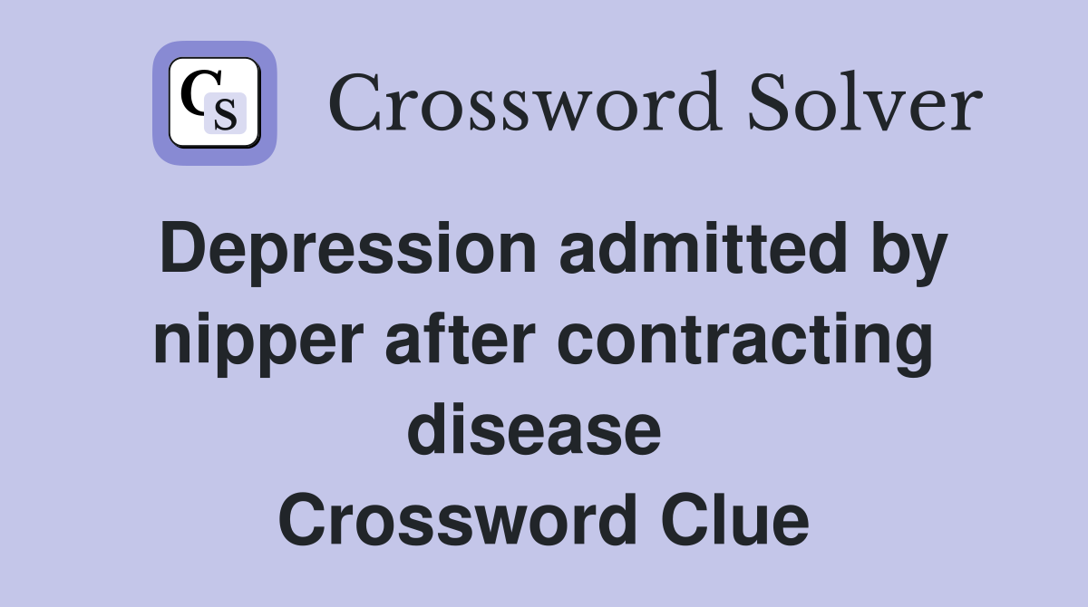 Depression admitted by nipper after contracting disease  Crossword Clue