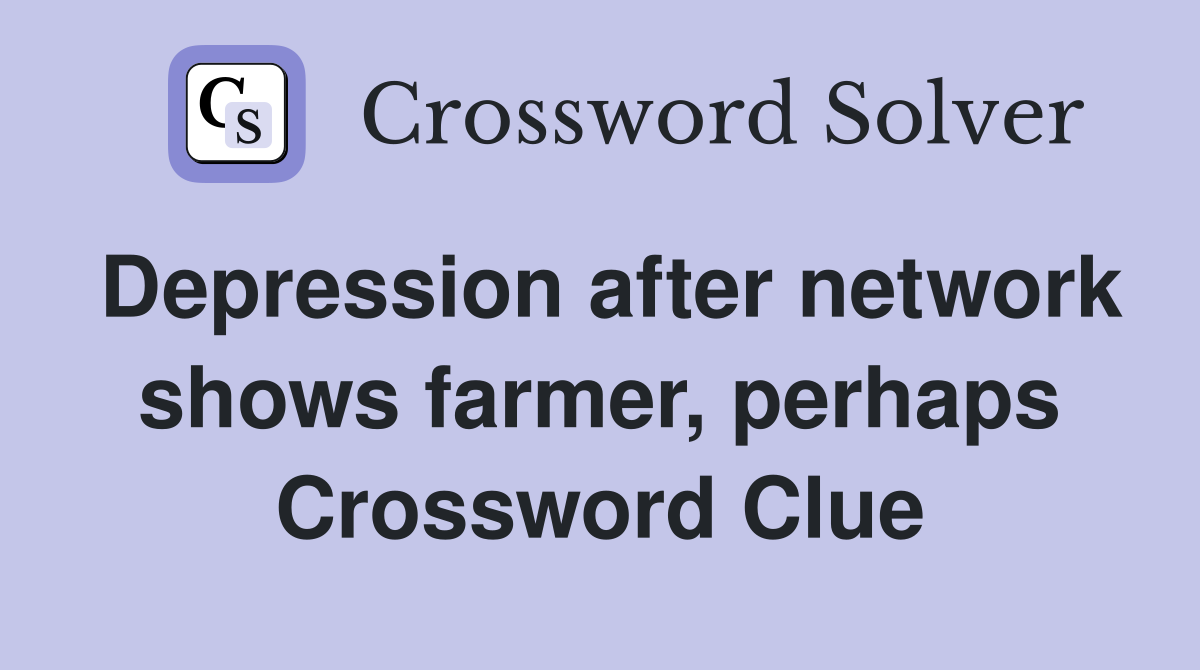 Depression after network shows farmer, perhaps Crossword Clue