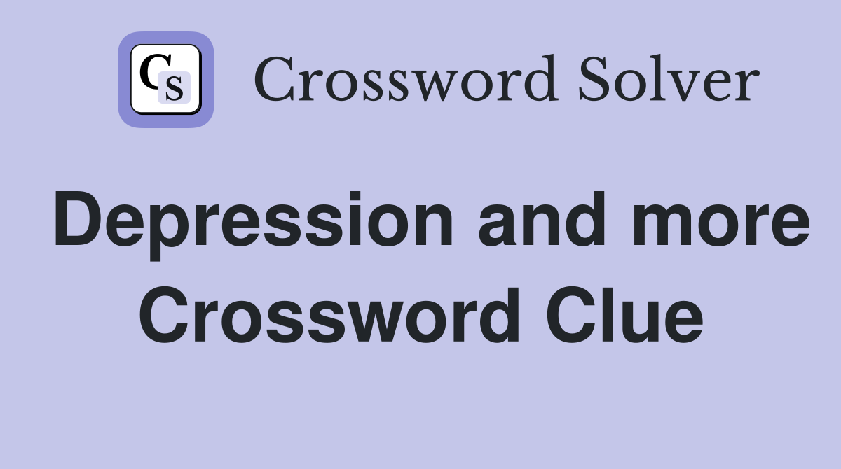 Depression and more Crossword Clue
