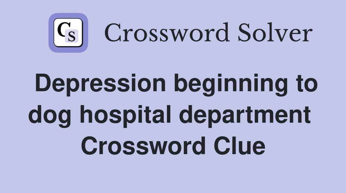 Depression beginning to dog hospital department  Crossword Clue