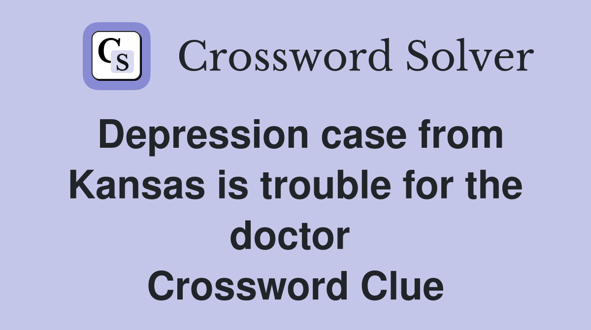 Depression case from Kansas is trouble for the doctor  Crossword Clue