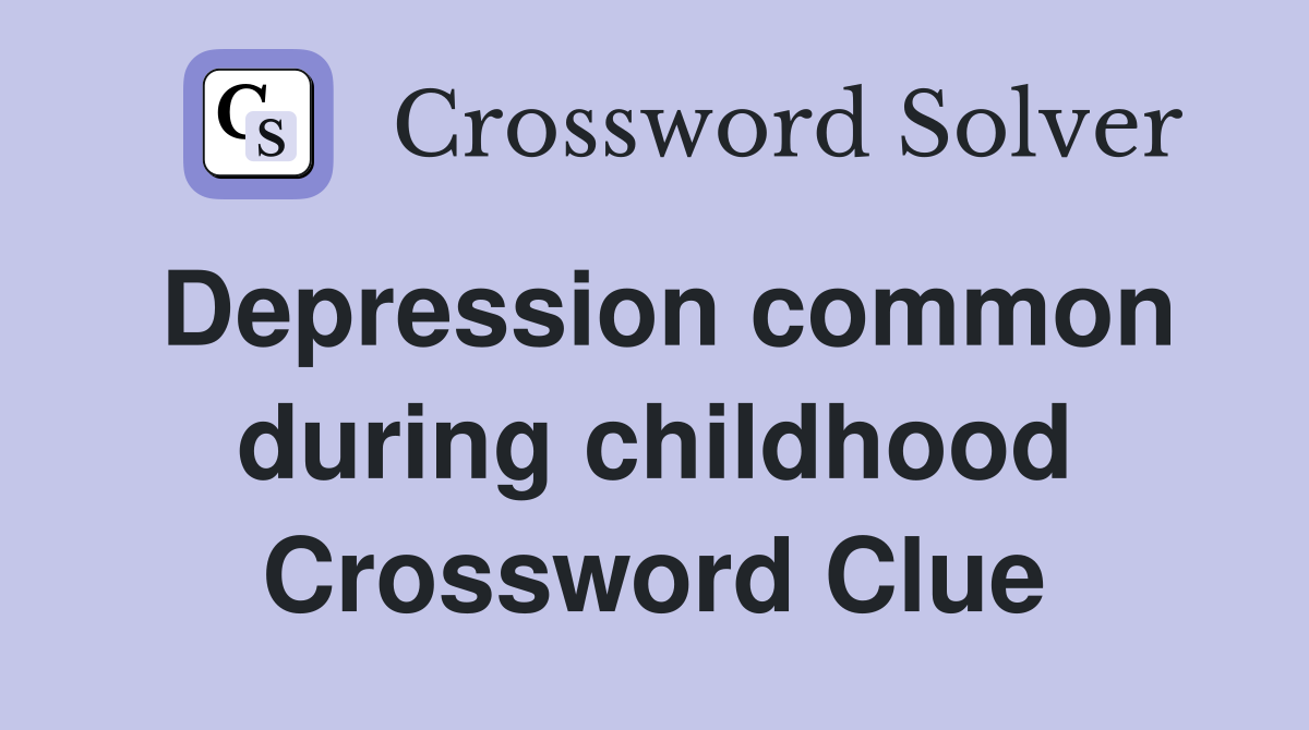 Depression common during childhood Crossword Clue