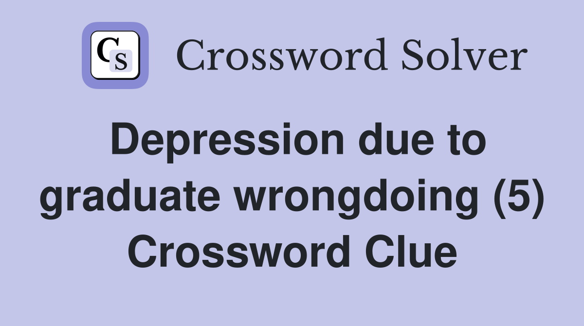 Depression due to graduate wrongdoing (5) Crossword Clue