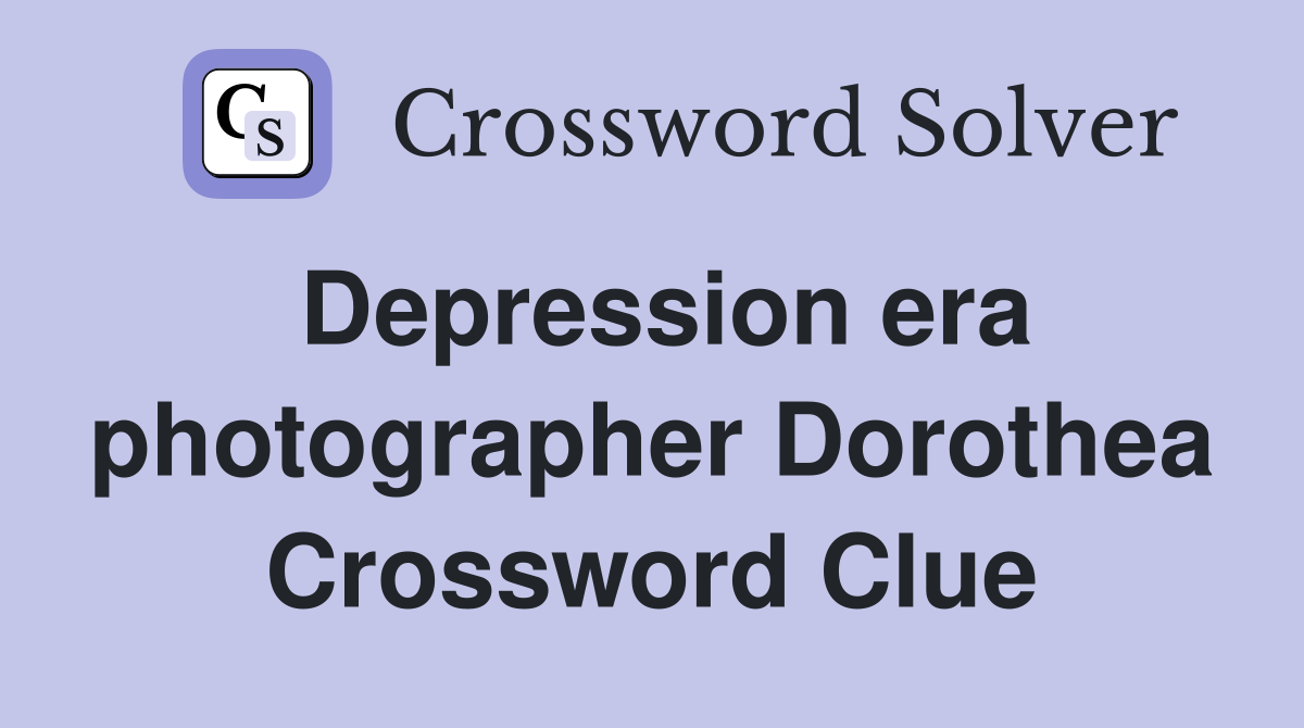 Depression era photographer Dorothea Crossword Clue