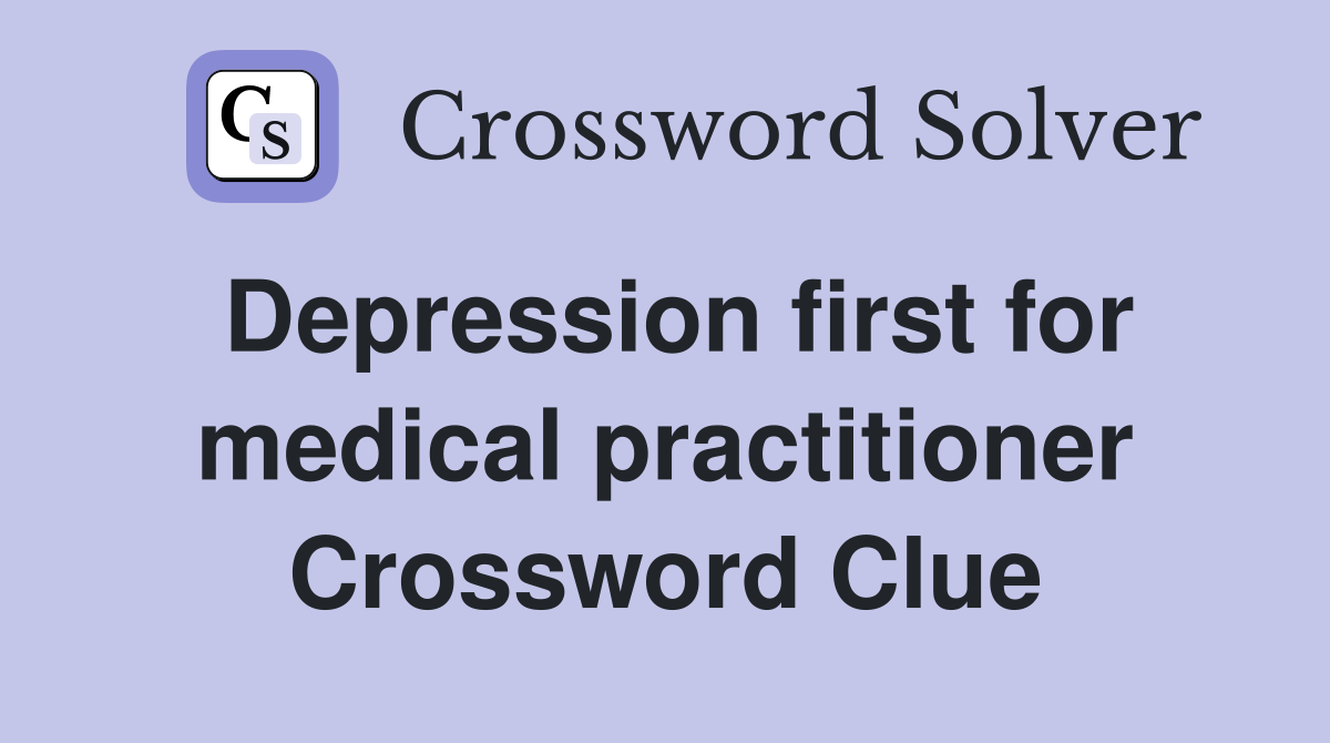Depression first for medical practitioner Crossword Clue