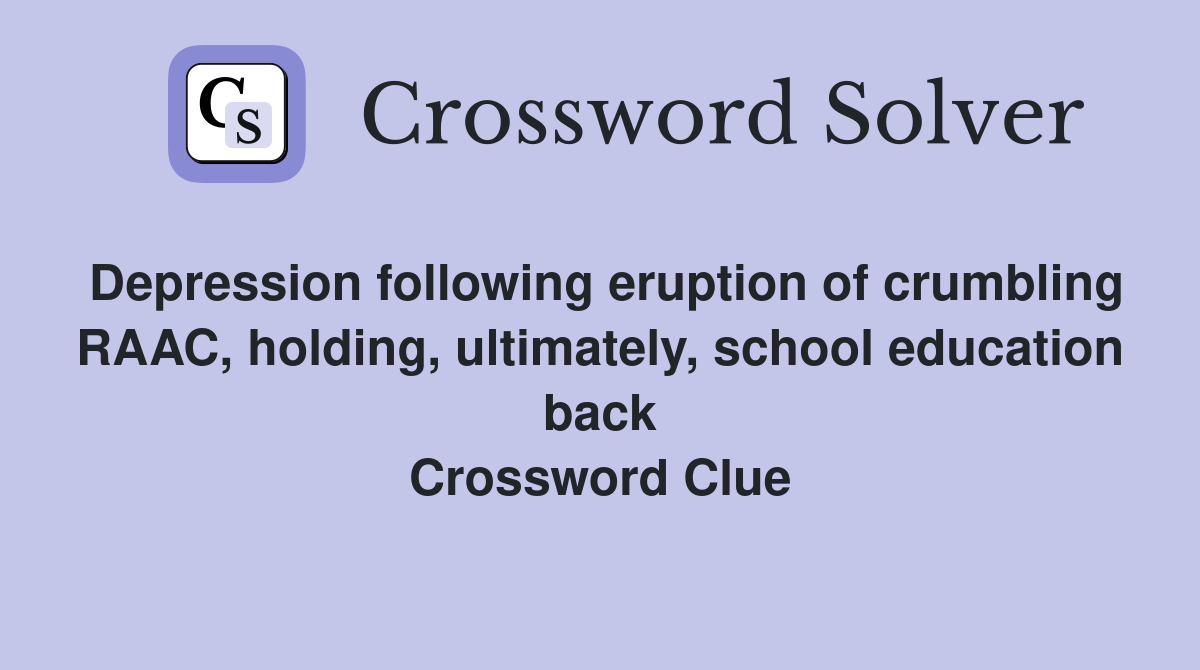 Depression following eruption of crumbling RAAC, holding, ultimately, school education back Crossword Clue