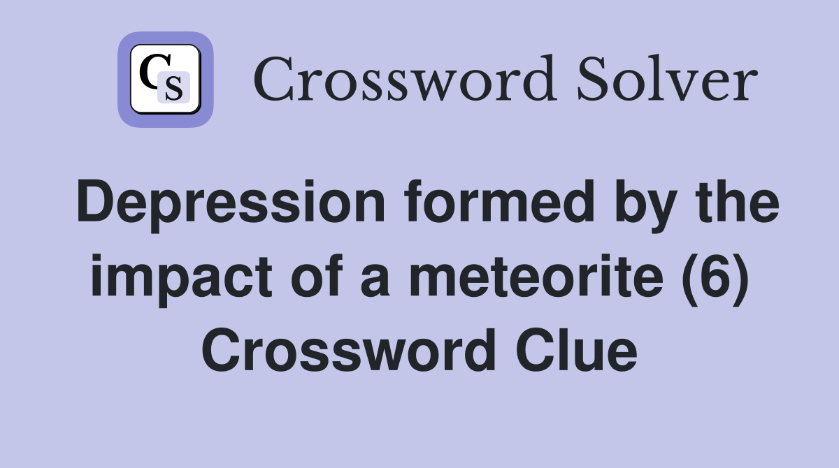 Depression formed by the impact of a meteorite (6) Crossword Clue