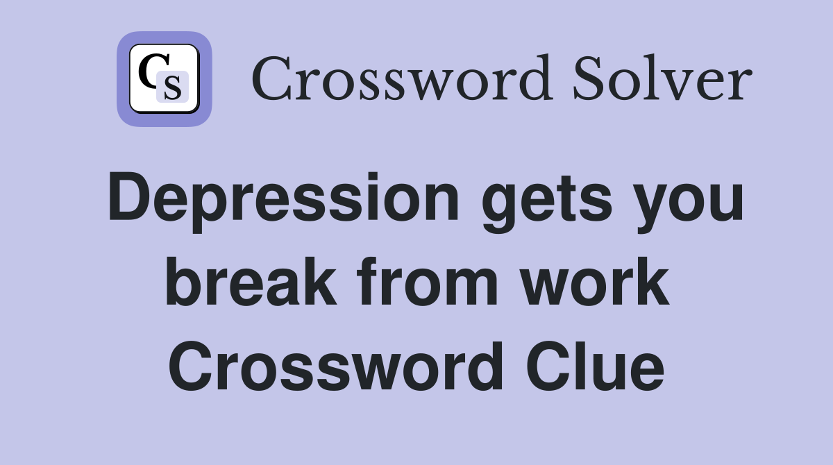 Depression gets you break from work Crossword Clue