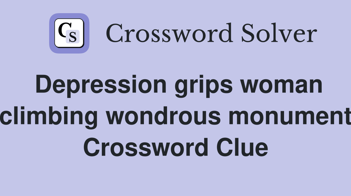 Depression grips woman climbing wondrous monument Crossword Clue