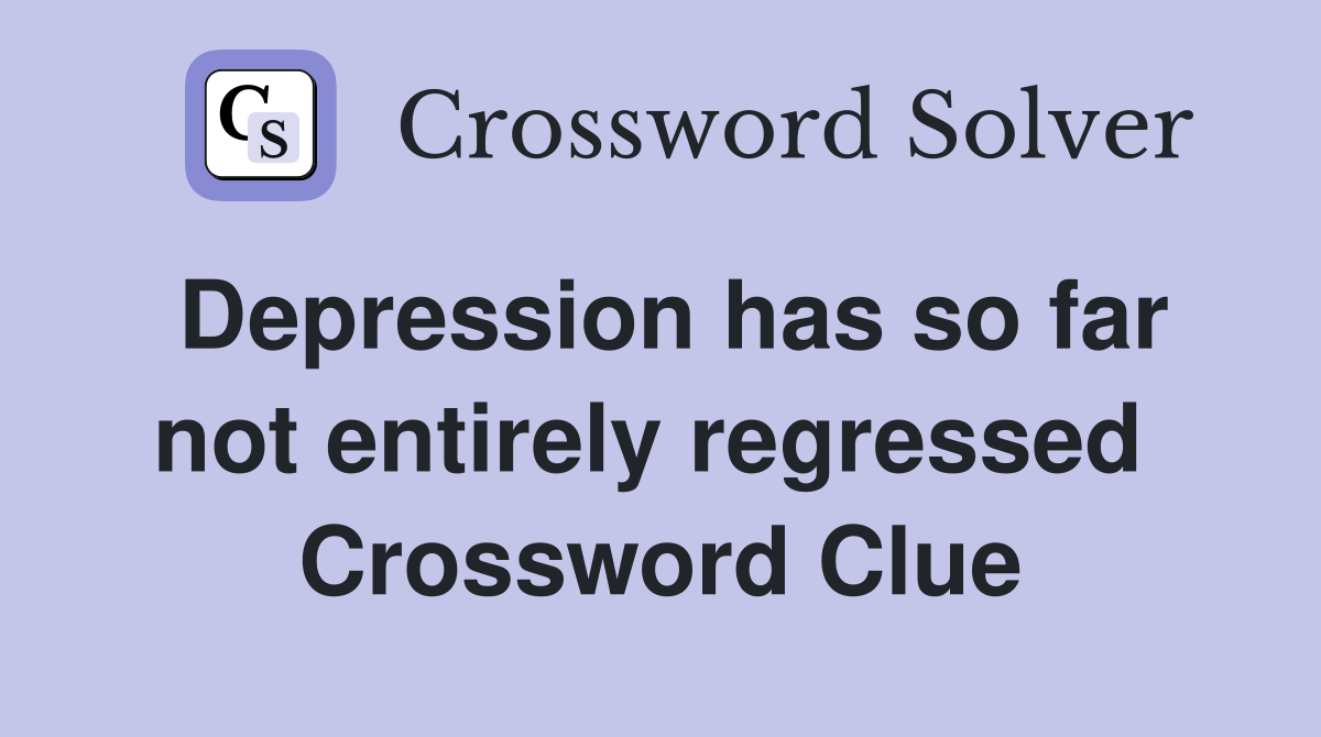 Depression has so far not entirely regressed  Crossword Clue