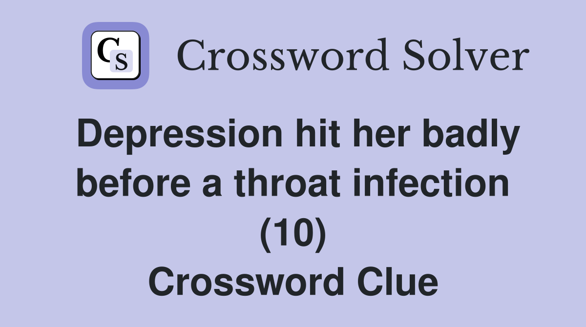 Depression hit her badly before a throat infection (10) Crossword Clue
