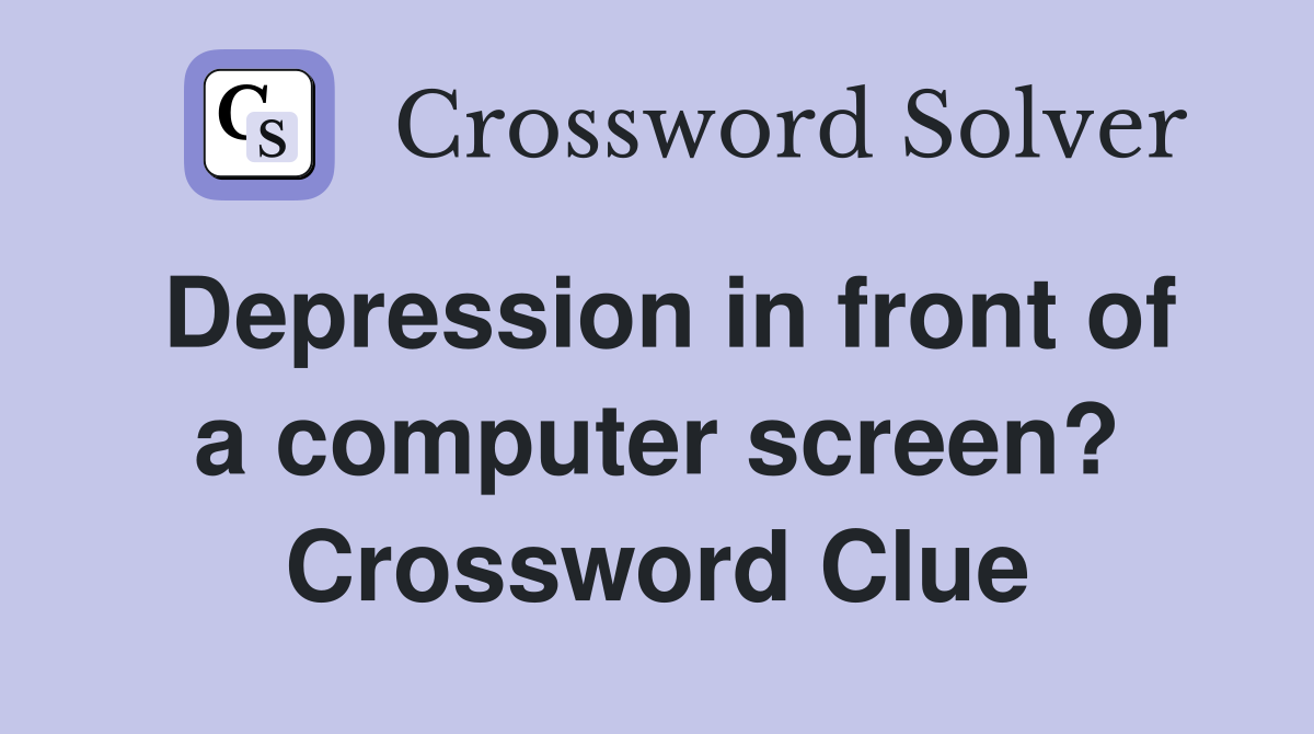 Depression in front of a computer screen? Crossword Clue