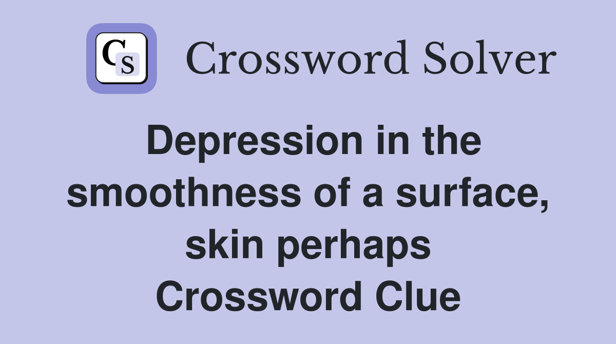 Depression in the smoothness of a surface, skin perhaps Crossword Clue