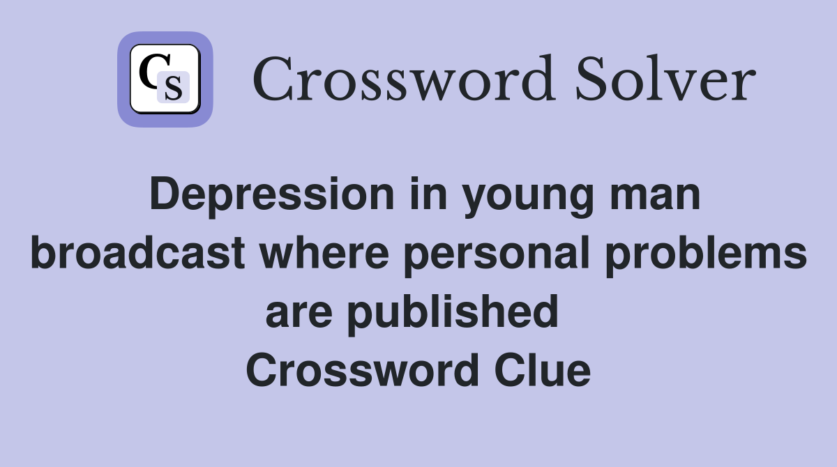 Depression in young man broadcast where personal problems are published  Crossword Clue