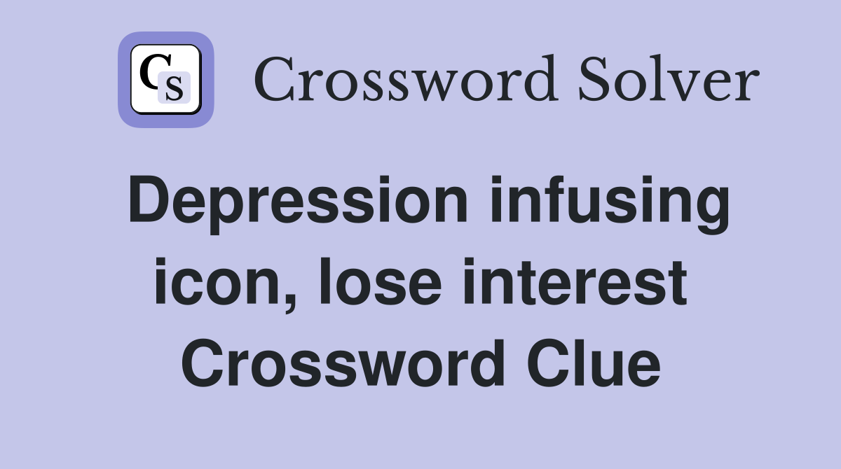 Depression infusing icon, lose interest Crossword Clue