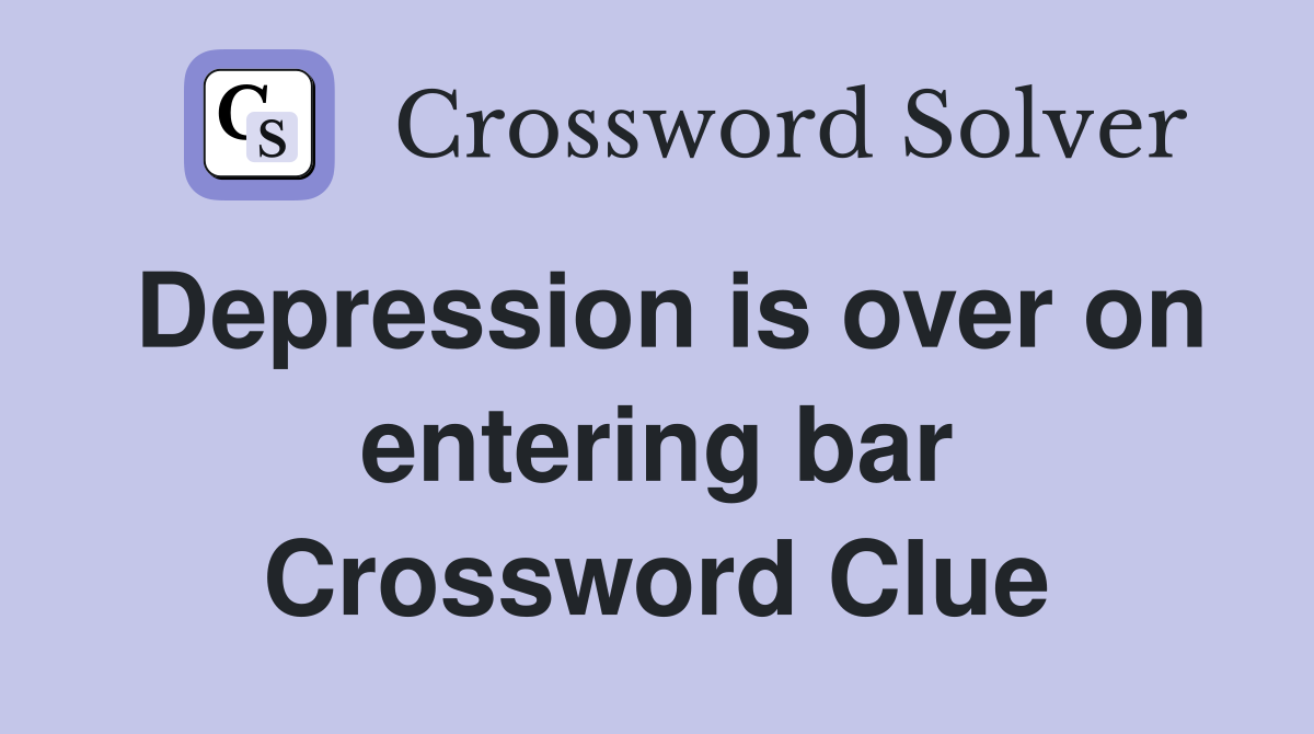 Depression is over on entering bar Crossword Clue