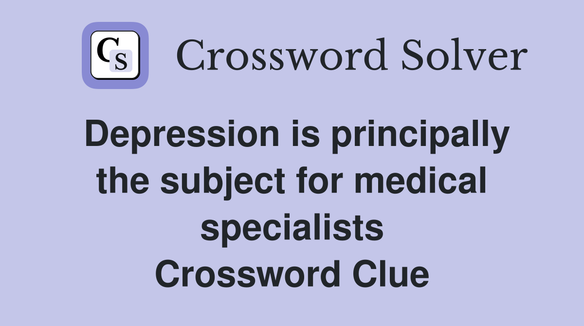 Depression is principally the subject for medical specialists Crossword Clue