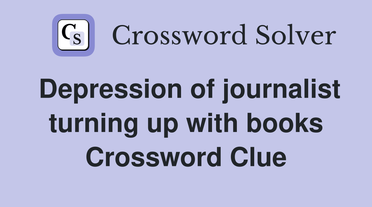 Depression of journalist turning up with books Crossword Clue