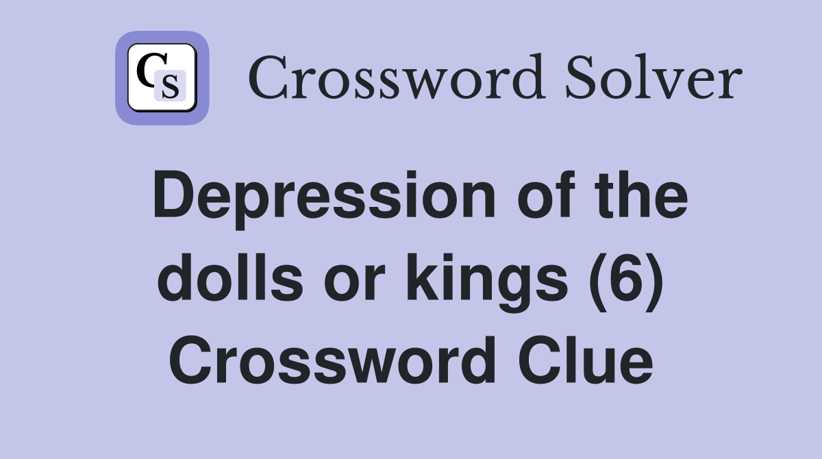 Depression of the dolls or kings (6) Crossword Clue
